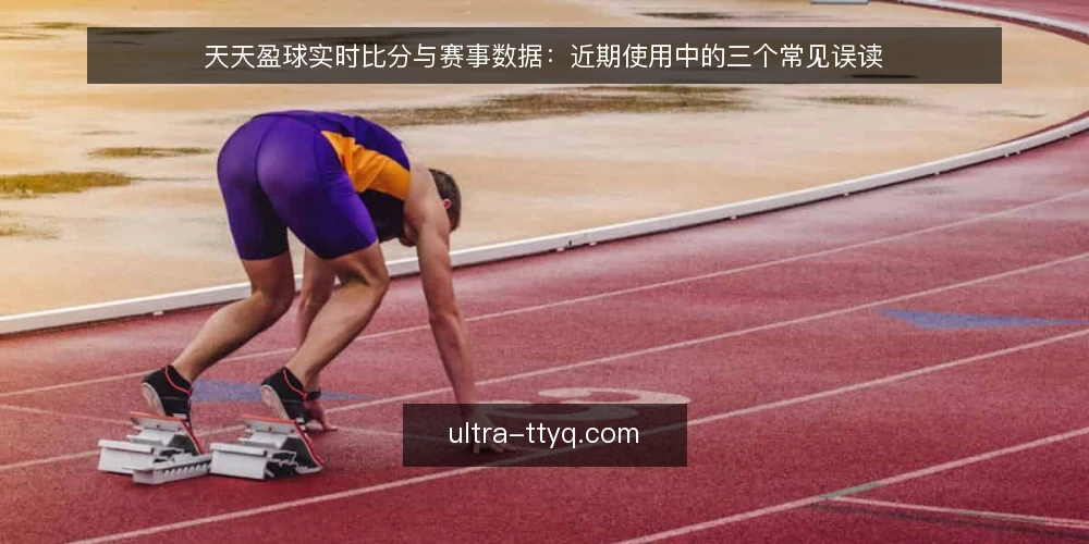 天天盈球实时比分与赛事数据:近期使用中的三个常见误读 — 近期实时比分刷新变慢的真实原因 配图