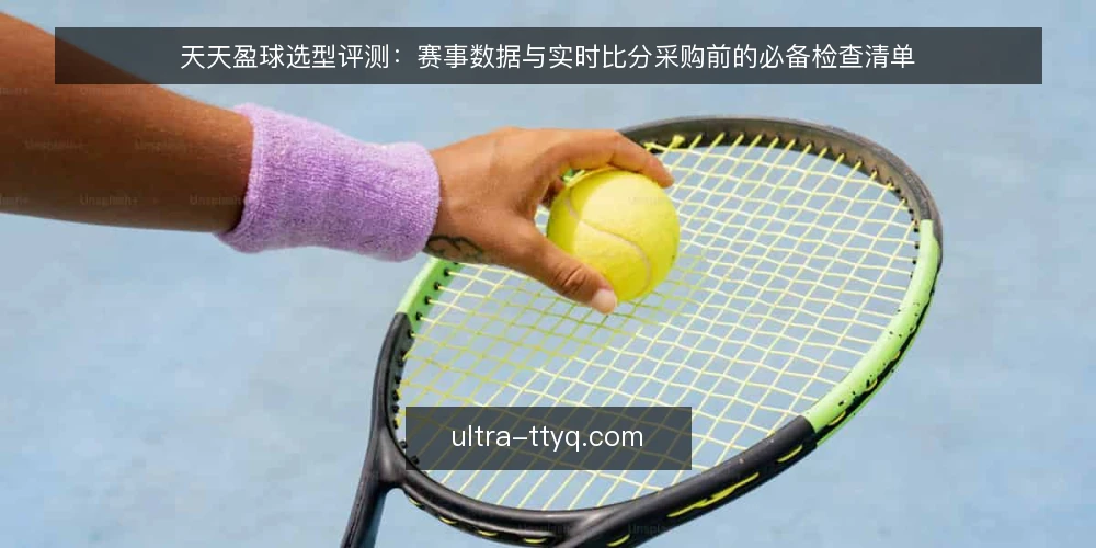天天盈球选型评测:赛事数据与实时比分采购前的必备检查清单 — 为什么现在需要重新审计赛事数据工具 配图