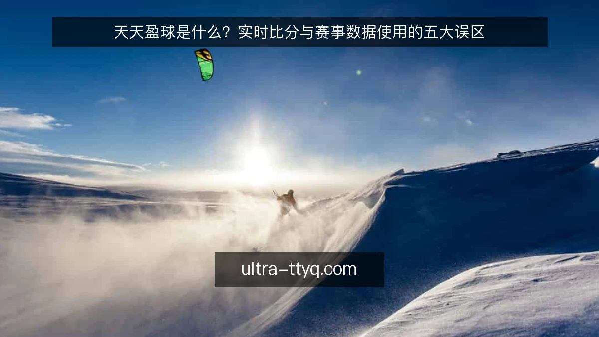 天天盈球是什么?实时比分与赛事数据使用的五大误区