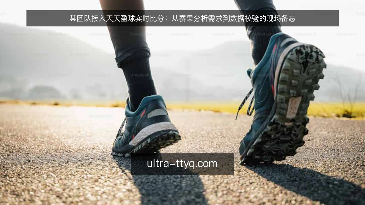 某团队接入天天盈球实时比分：从赛果分析需求到数据校验的现场备忘