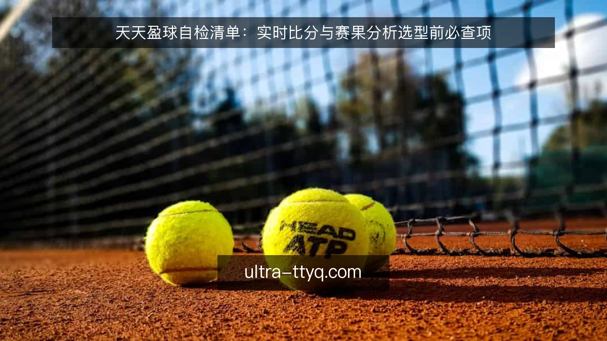 天天盈球自检清单：实时比分与赛果分析选型前必查项