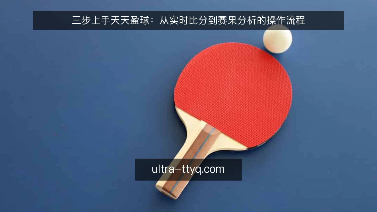 三步上手天天盈球：从实时比分到赛果分析的操作流程