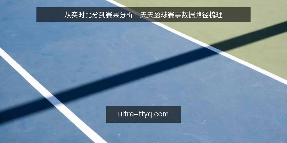 从实时比分到赛果分析:天天盈球赛事数据路径梳理 — 先看清:实时比分背后有哪些信息缺口 配图