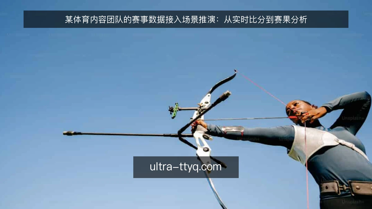 某体育内容团队的赛事数据接入场景推演：从实时比分到赛果分析