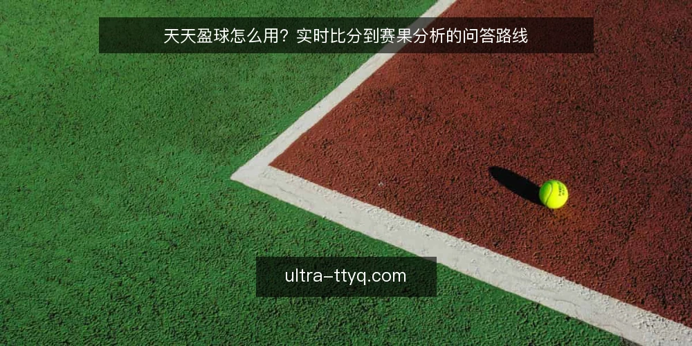天天盈球怎么用?实时比分到赛果分析的问答路线 — 先弄清天天盈球要解决什么问题? 配图