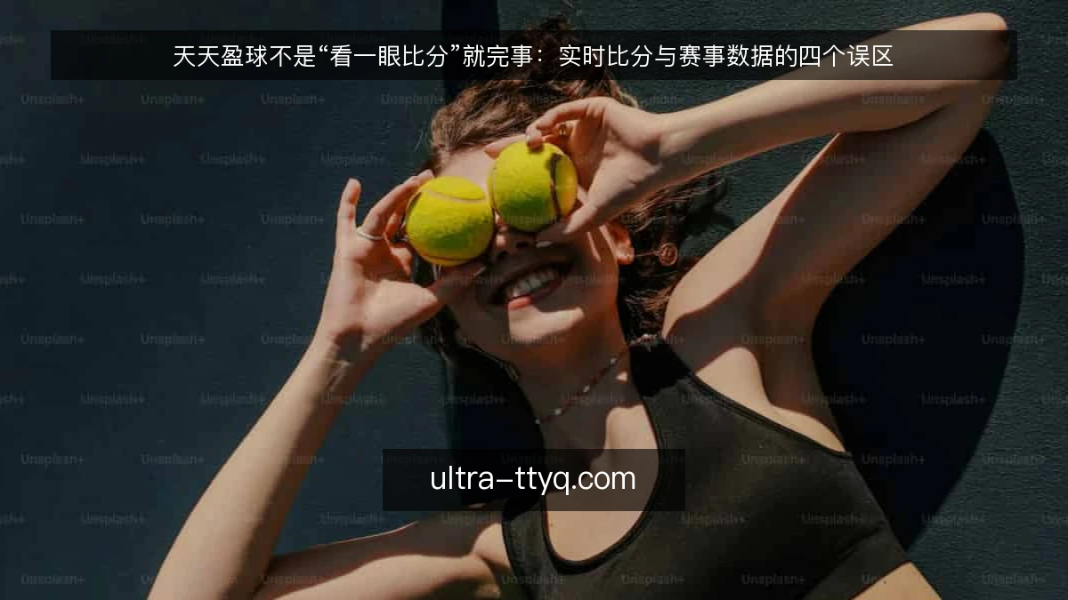 天天盈球不是“看一眼比分”就完事:实时比分与赛事数据的四个误区