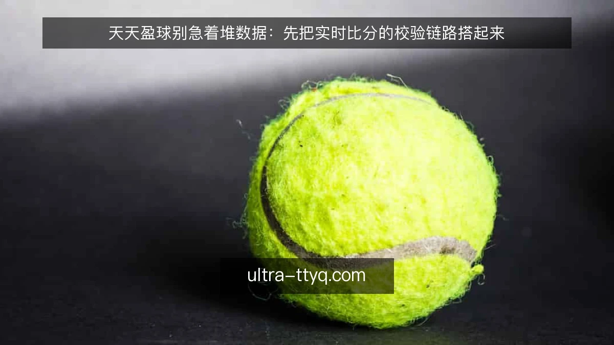 天天盈球别急着堆数据：先把实时比分的校验链路搭起来