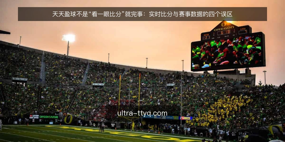 天天盈球不是“看一眼比分”就完事:实时比分与赛事数据的四个误区 — 我认为把天天盈球当成比分播报器,是最大的起点偏差 配图