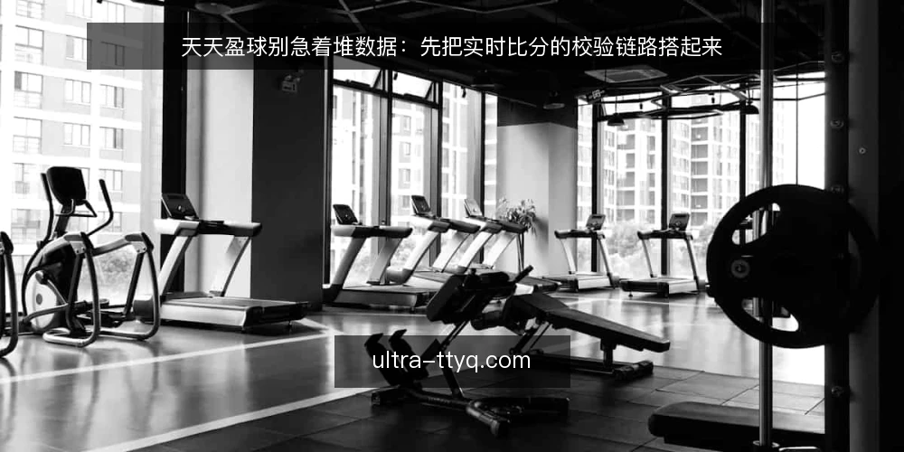 天天盈球别急着堆数据：先把实时比分的校验链路搭起来 — 比分刷新很快，判断却常常更慢 配图