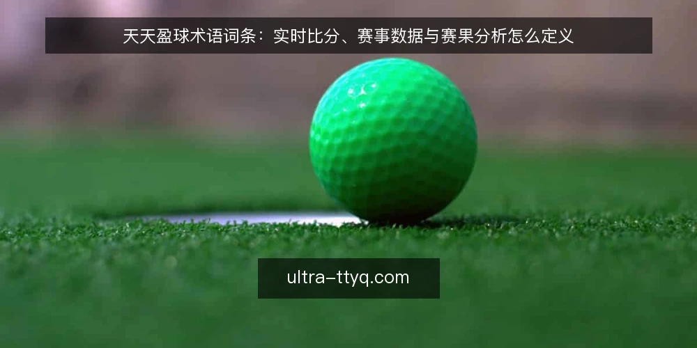 天天盈球术语词条:实时比分、赛事数据与赛果分析怎么定义 — 先看哪些信号说明术语被用错 配图