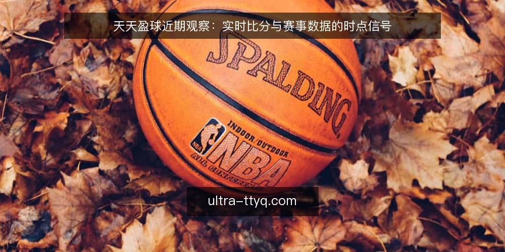 天天盈球近期观察:实时比分与赛事数据的时点信号 — 场景设定:一个普通比赛日的时点压力 配图