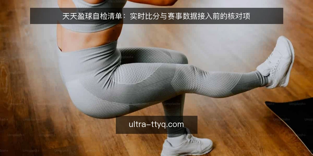 天天盈球自检清单:实时比分与赛事数据接入前的核对项 — 先划清自检范围 配图