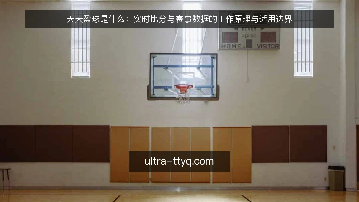 天天盈球是什么：实时比分与赛事数据的工作原理与适用边界