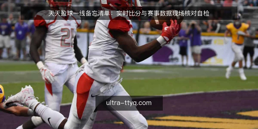 天天盈球一线备忘清单:实时比分与赛事数据现场核对自检 — 先看哪些信号值得盯 配图