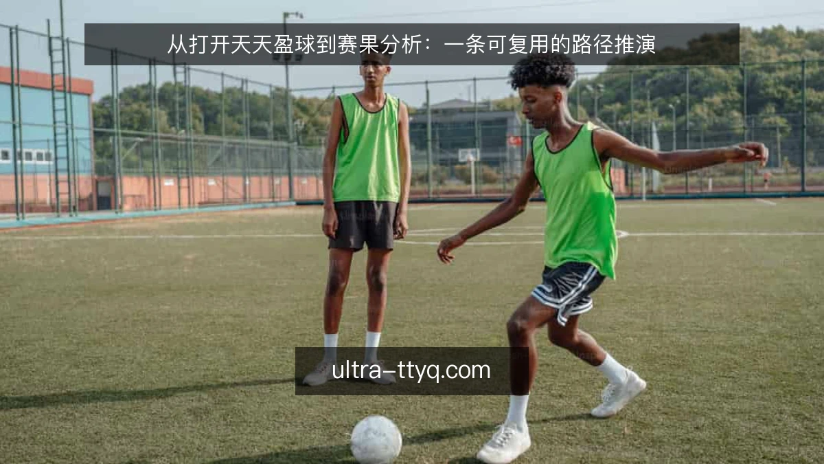 从打开天天盈球到赛果分析：一条可复用的路径推演