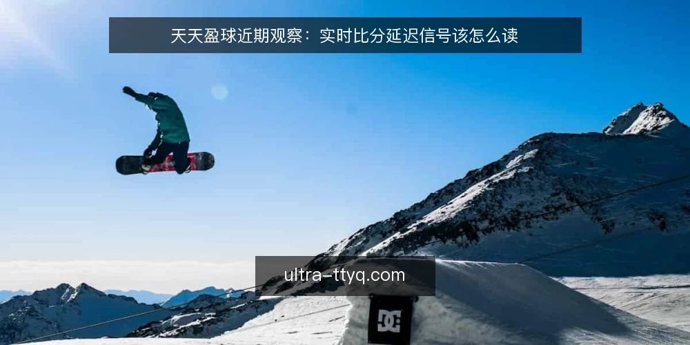 天天盈球近期观察:实时比分延迟信号该怎么读 — 近期延迟信号为何被误读 配图
